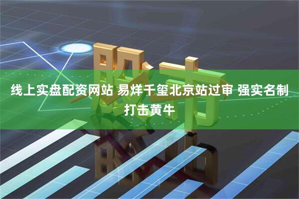线上实盘配资网站 易烊千玺北京站过审 强实名制打击黄牛