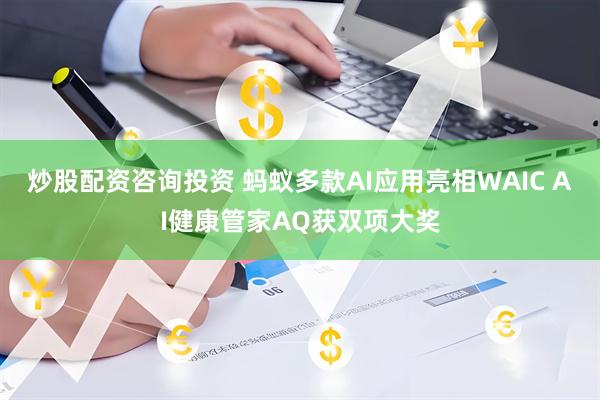 炒股配资咨询投资 蚂蚁多款AI应用亮相WAIC AI健康管家AQ获双项大奖
